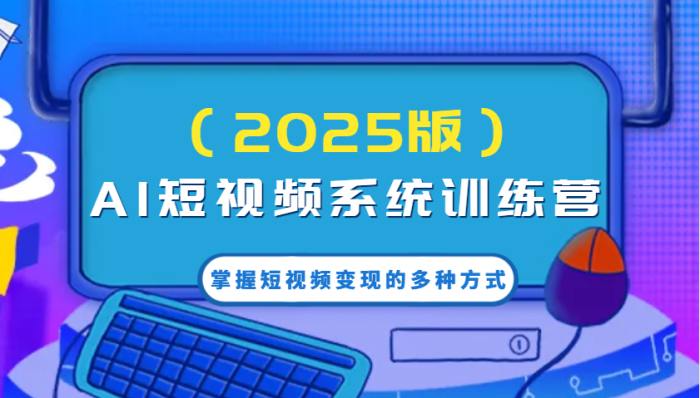 AI短视频系统训练营（2025版）掌握短视频变现的多种方式，结合AI技术提升创作效率！