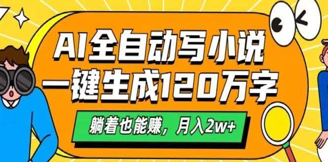 AI自动写小说，一键生成120万字，躺着也能赚，月入2w+